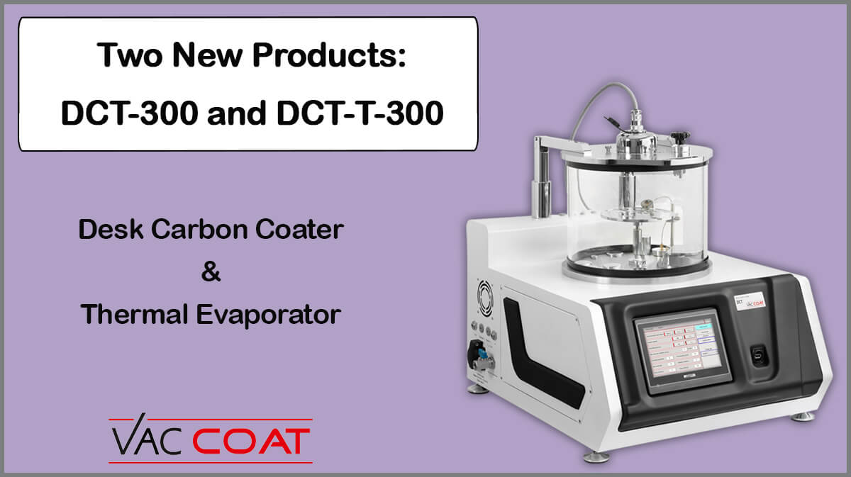 Vac Coat New Products: DCT-300 and DCT-T-300 New Large Carbon Coaters: DCT-300 and DCT-T-300